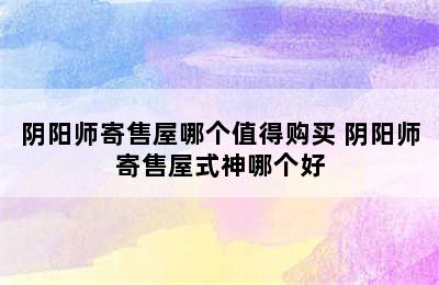 阴阳师寄售屋哪个值得购买 阴阳师寄售屋式神哪个好